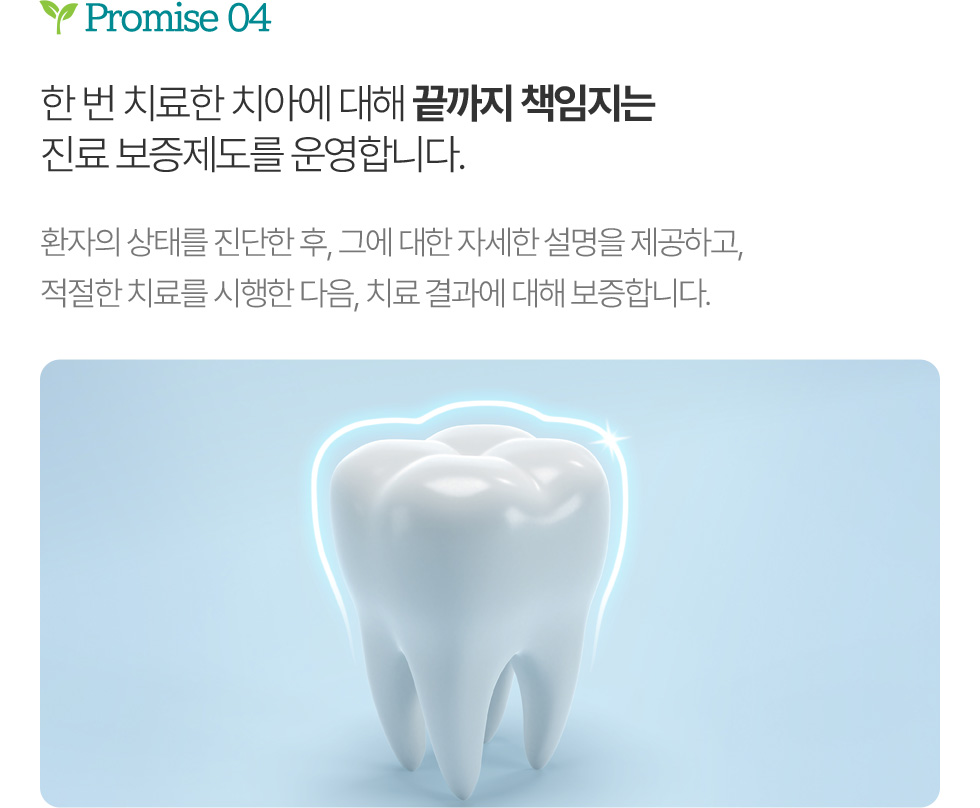 한 번 치료한 치아에 대해 끝까지 책임지는 진료 보증제도를 운영합니다.