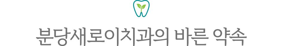 분당새로이치과의 바른 약속