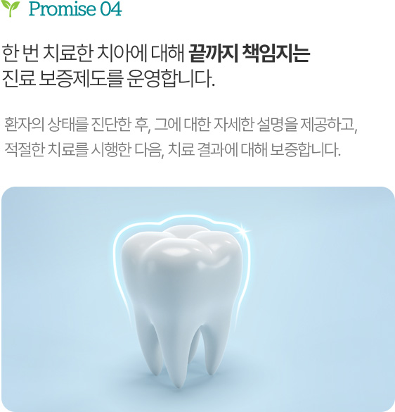 한 번 치료한 치아에 대해 끝까지 책임지는 진료 보증제도를 운영합니다.