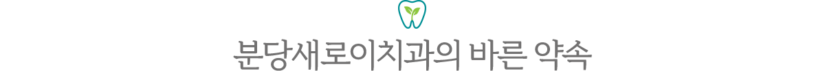 분당새로이치과의 바른 약속